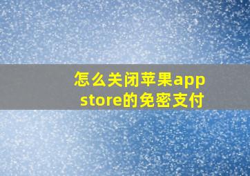 怎么关闭苹果app store的免密支付